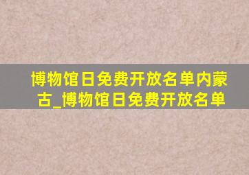博物馆日免费开放名单内蒙古_博物馆日免费开放名单