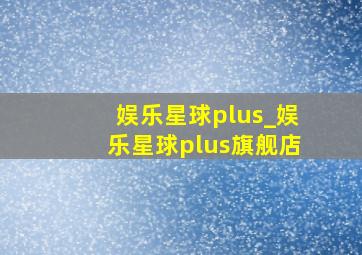 娱乐星球plus_娱乐星球plus旗舰店