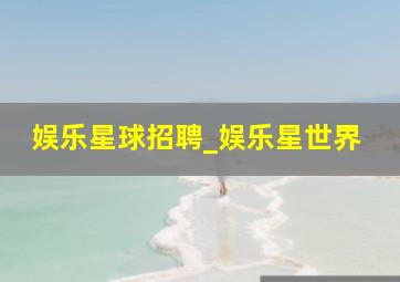 娱乐星球招聘_娱乐星世界