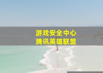 游戏安全中心腾讯英雄联盟