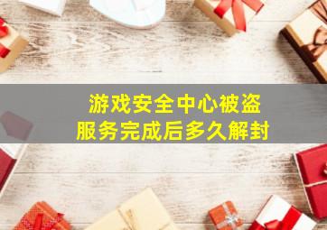 游戏安全中心被盗服务完成后多久解封