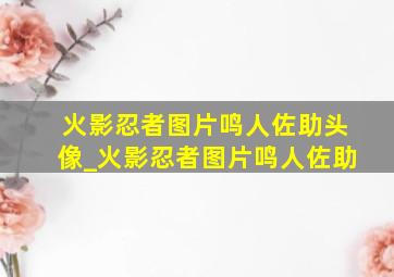 火影忍者图片鸣人佐助头像_火影忍者图片鸣人佐助