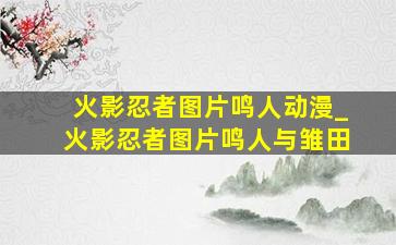 火影忍者图片鸣人动漫_火影忍者图片鸣人与雏田