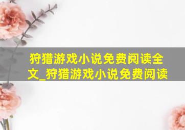 狩猎游戏小说免费阅读全文_狩猎游戏小说免费阅读