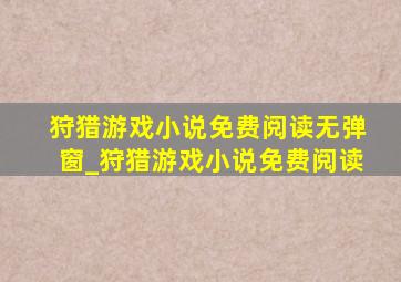 狩猎游戏小说免费阅读无弹窗_狩猎游戏小说免费阅读