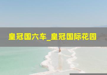 皇冠国六车_皇冠国际花园